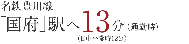 名鉄豊川線「国府」駅へ13分　通勤時、日中平常時12分