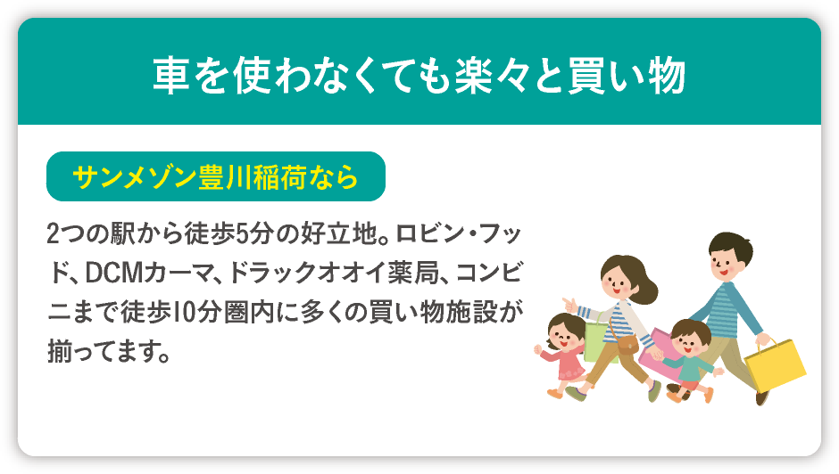 車を使わなくても楽々と買い物 サンメゾン豊川稲荷なら 2つの駅から徒歩5分の好立地。ロビンフッド、DCMカーマ、ドラックオオイ薬局、コンビニまで徒歩10分圏内に多くの買い物施設が揃ってます。